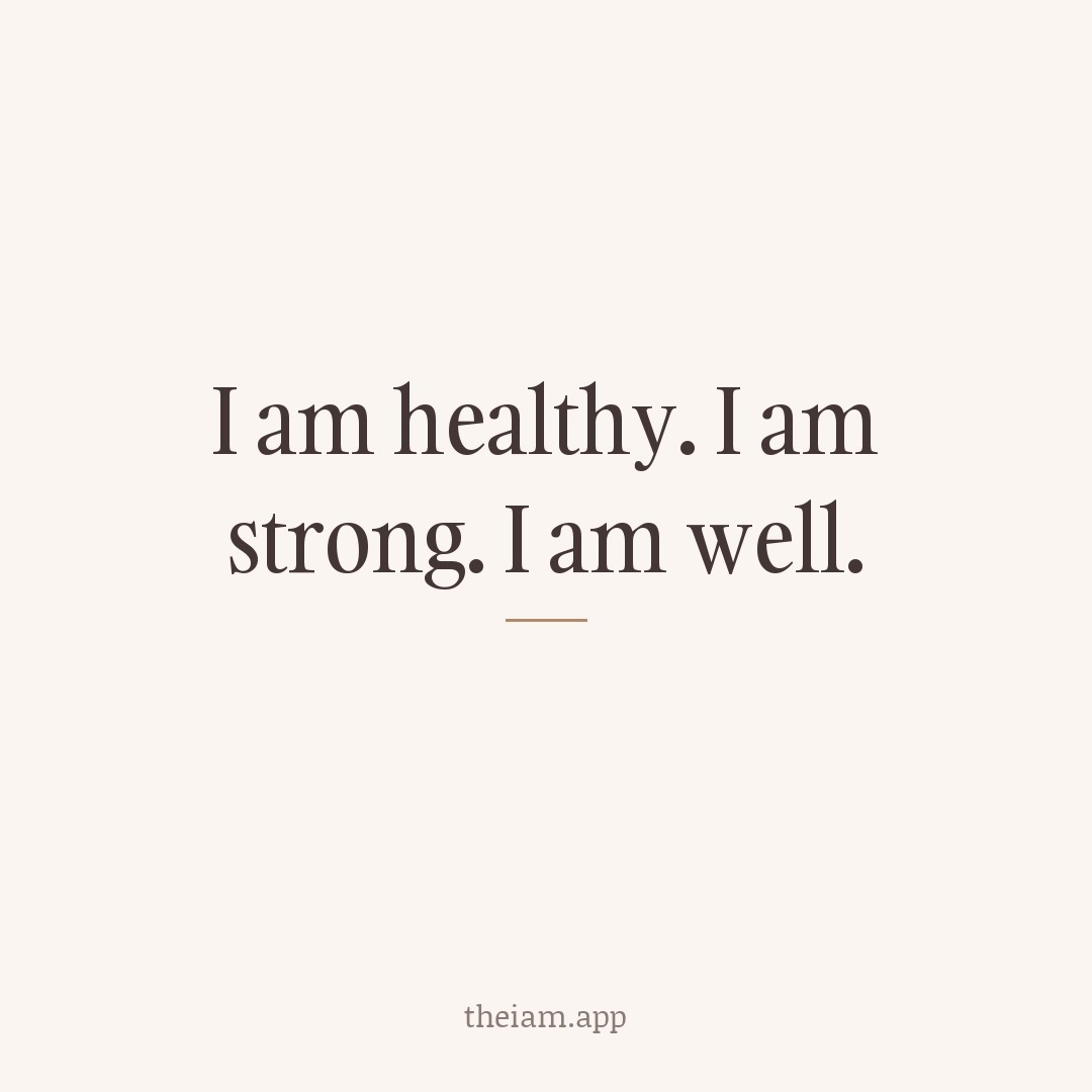 I am healthy. I am strong. I am well.