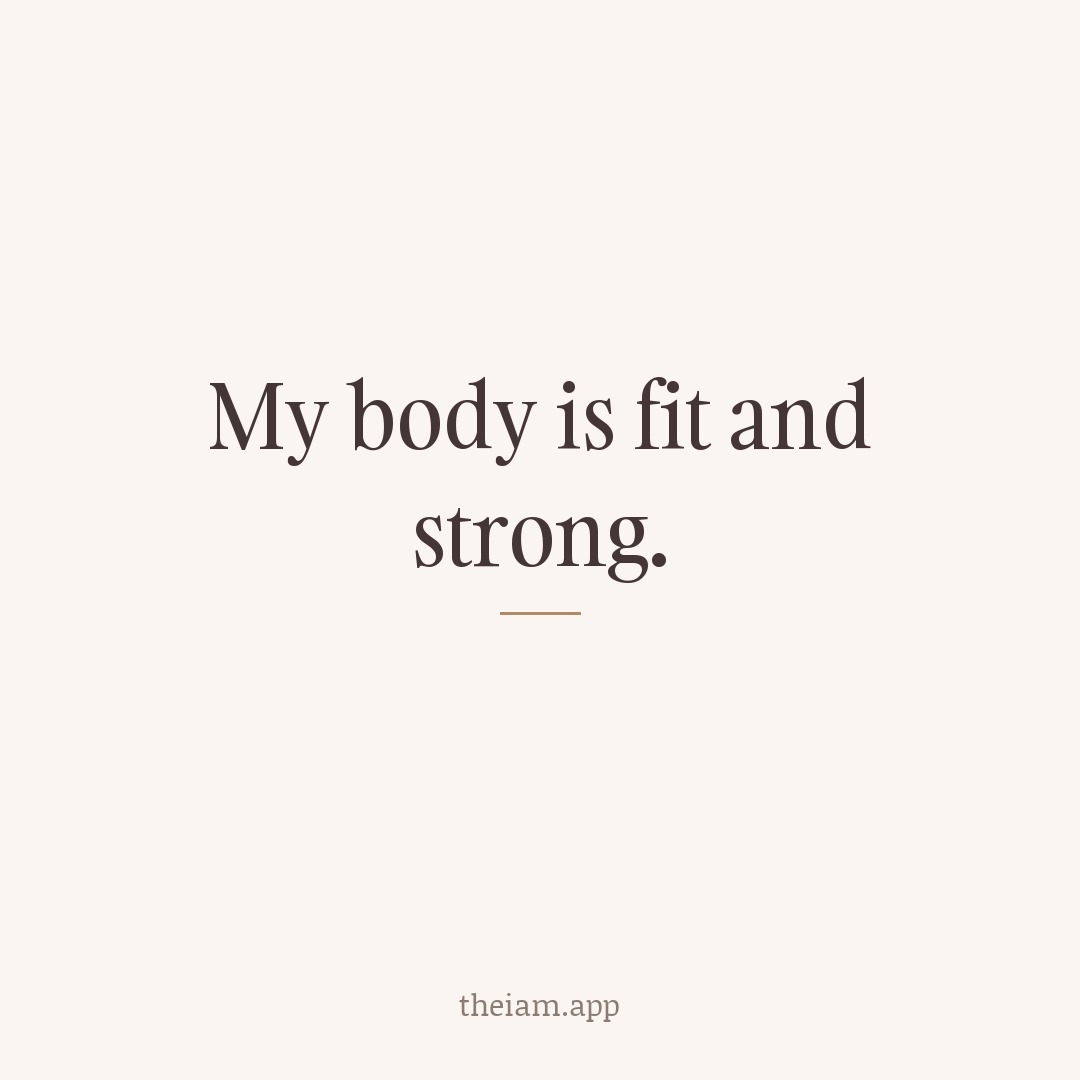 My body is fit and strong.