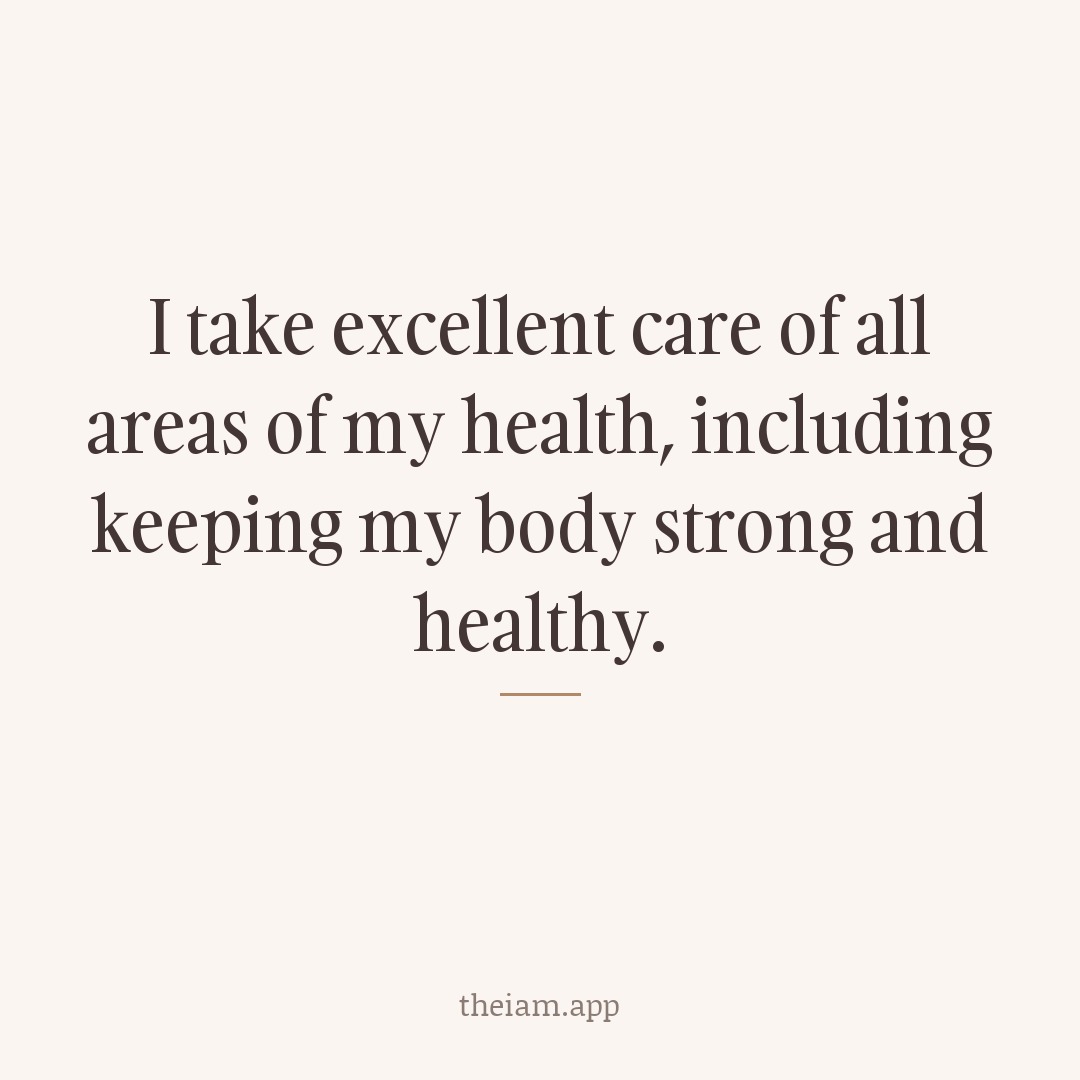 I take excellent care of all areas of my health, including keeping my body strong and healthy.