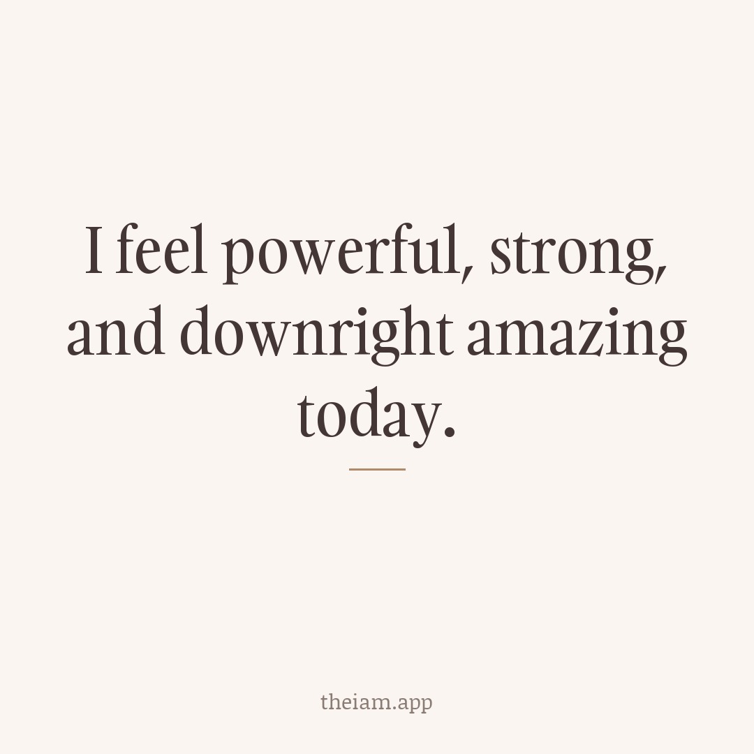 I feel powerful, strong, and downright amazing today.