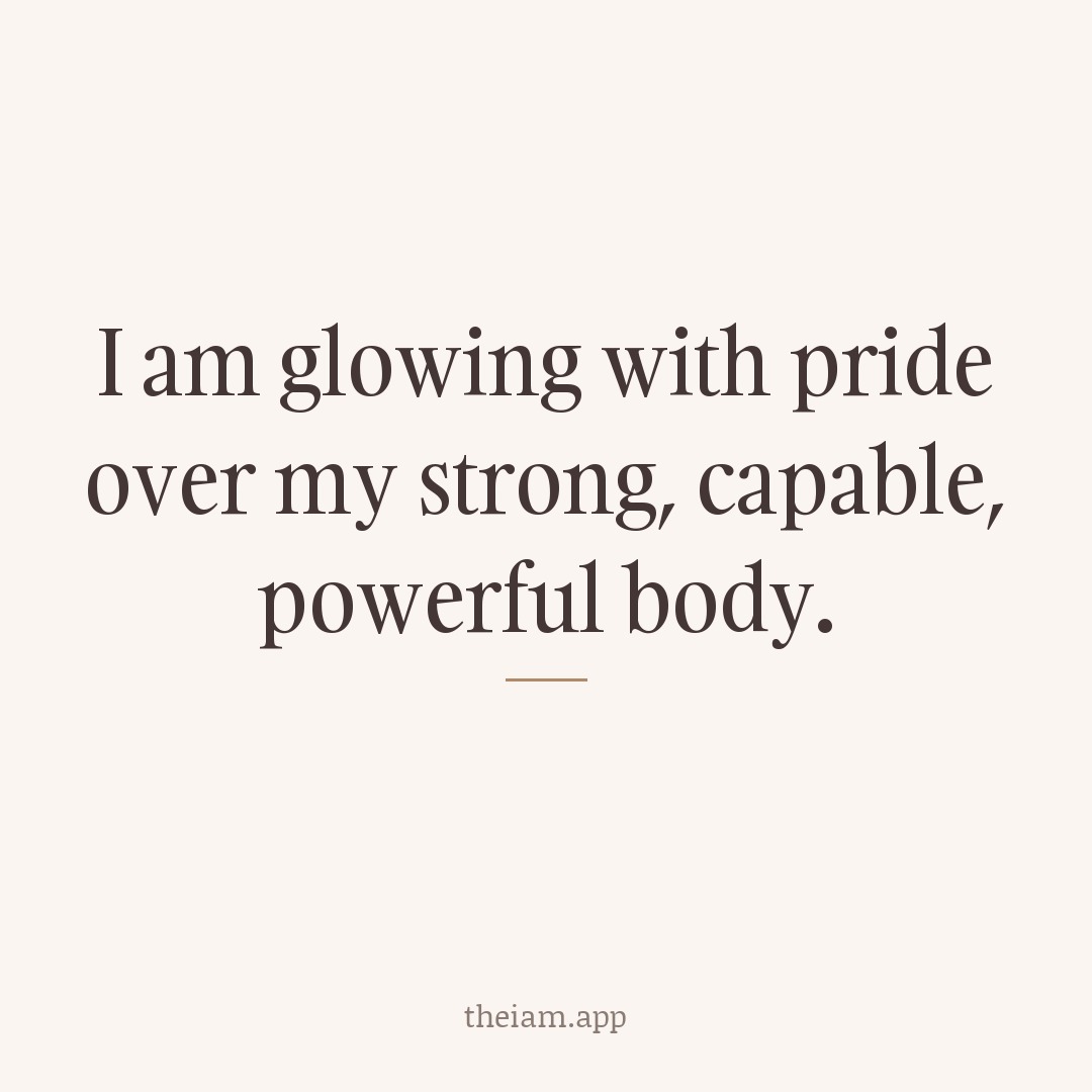 I am glowing with pride over my strong, capable, powerful body.