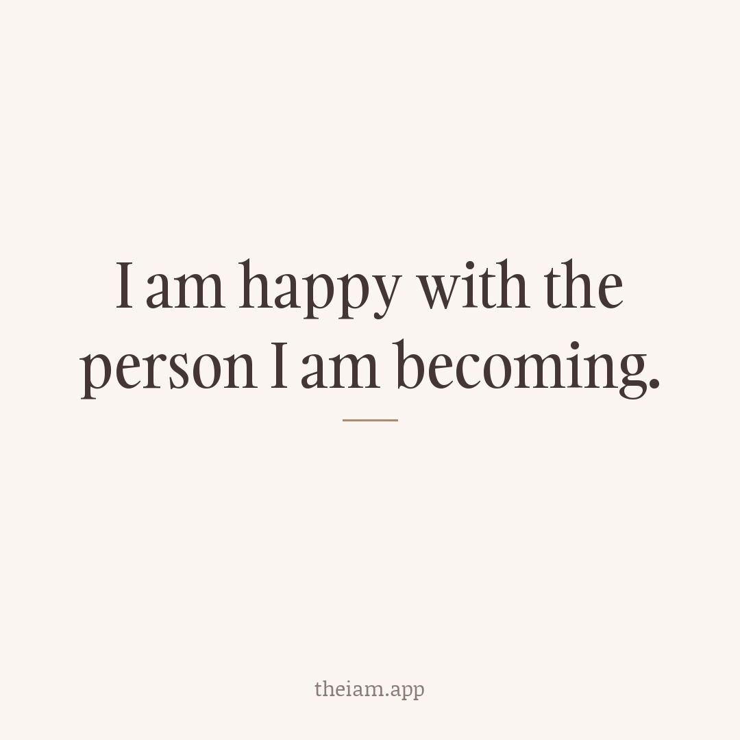 I am happy with the person I am becoming.