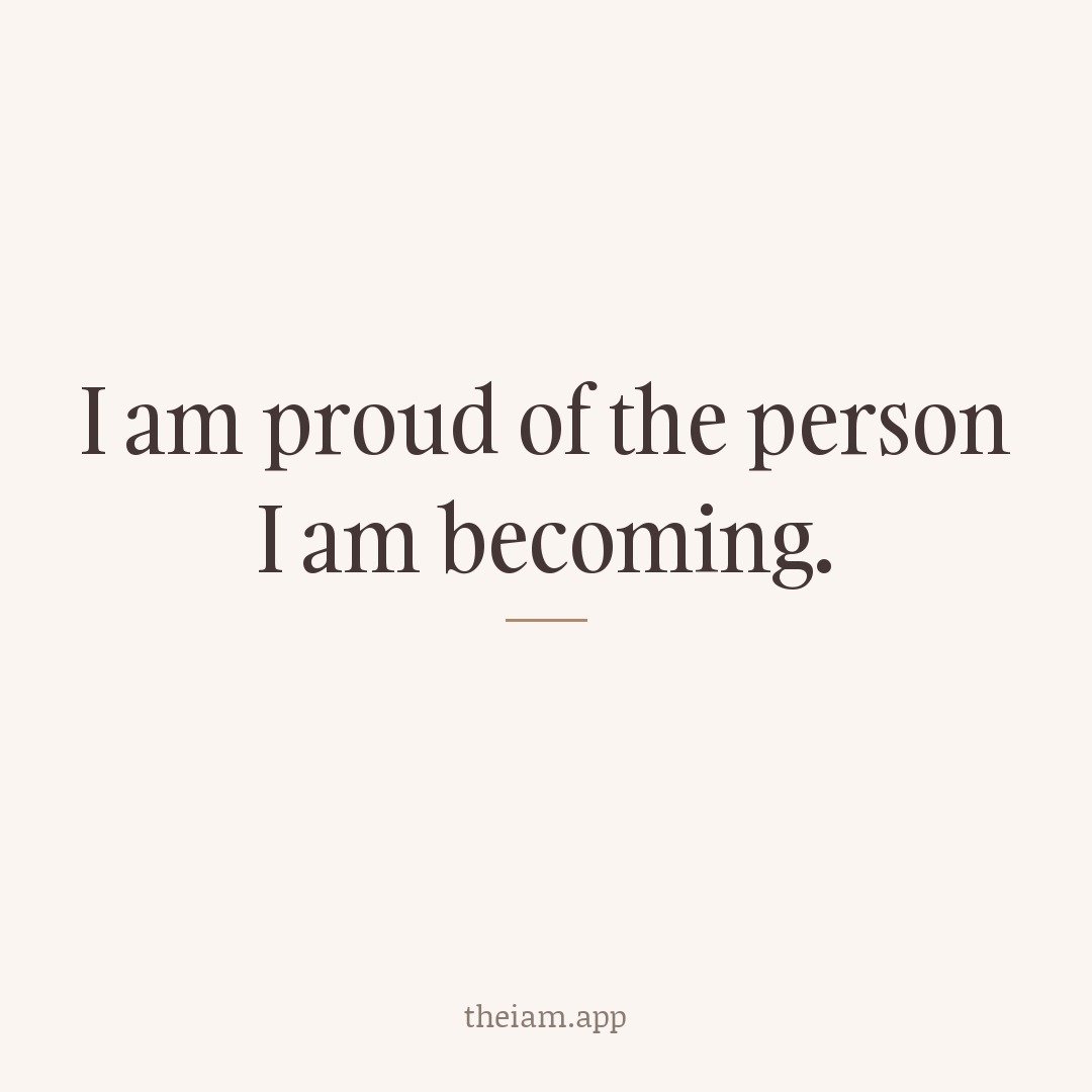 I am proud of the person I am becoming.