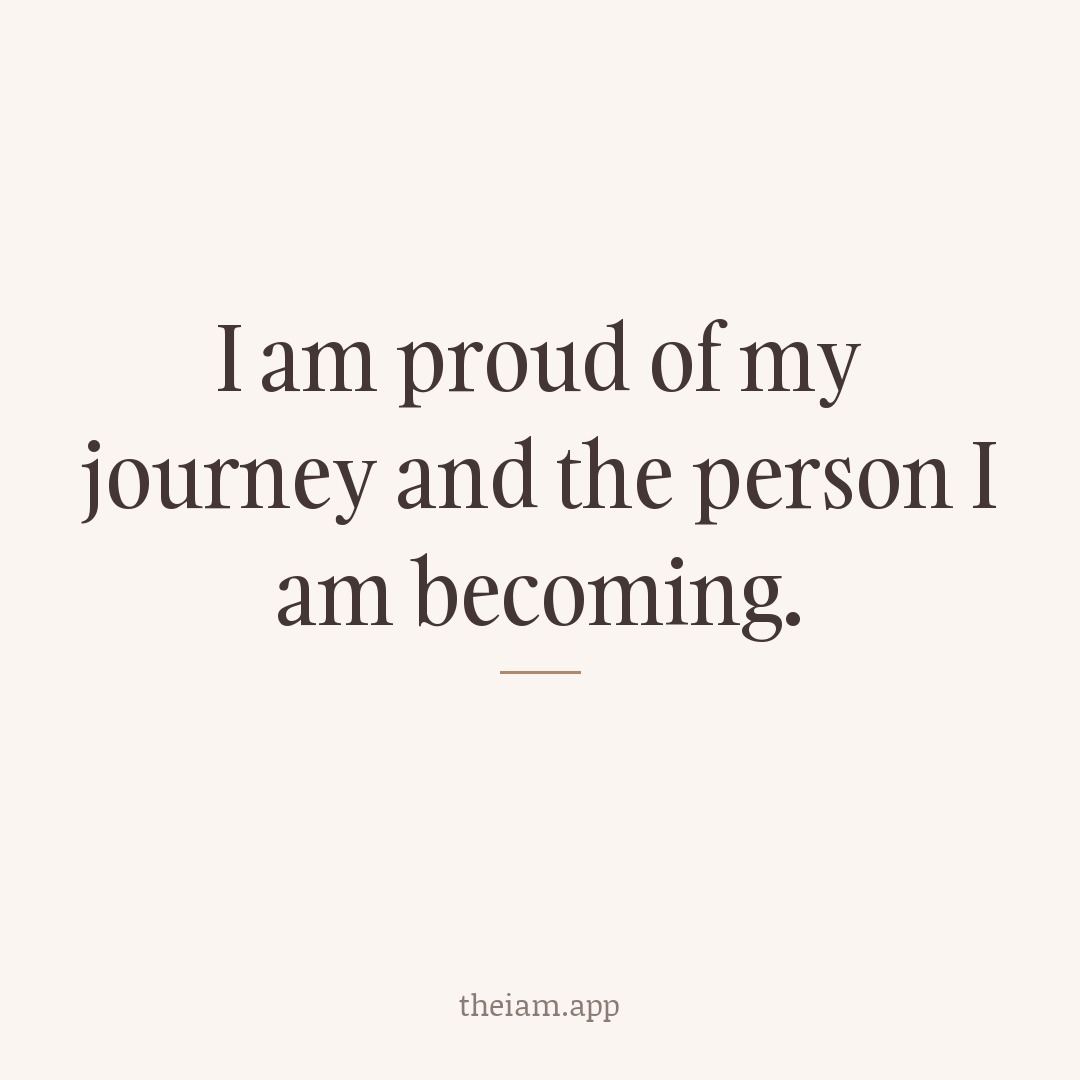I am proud of my journey and the person I am becoming.