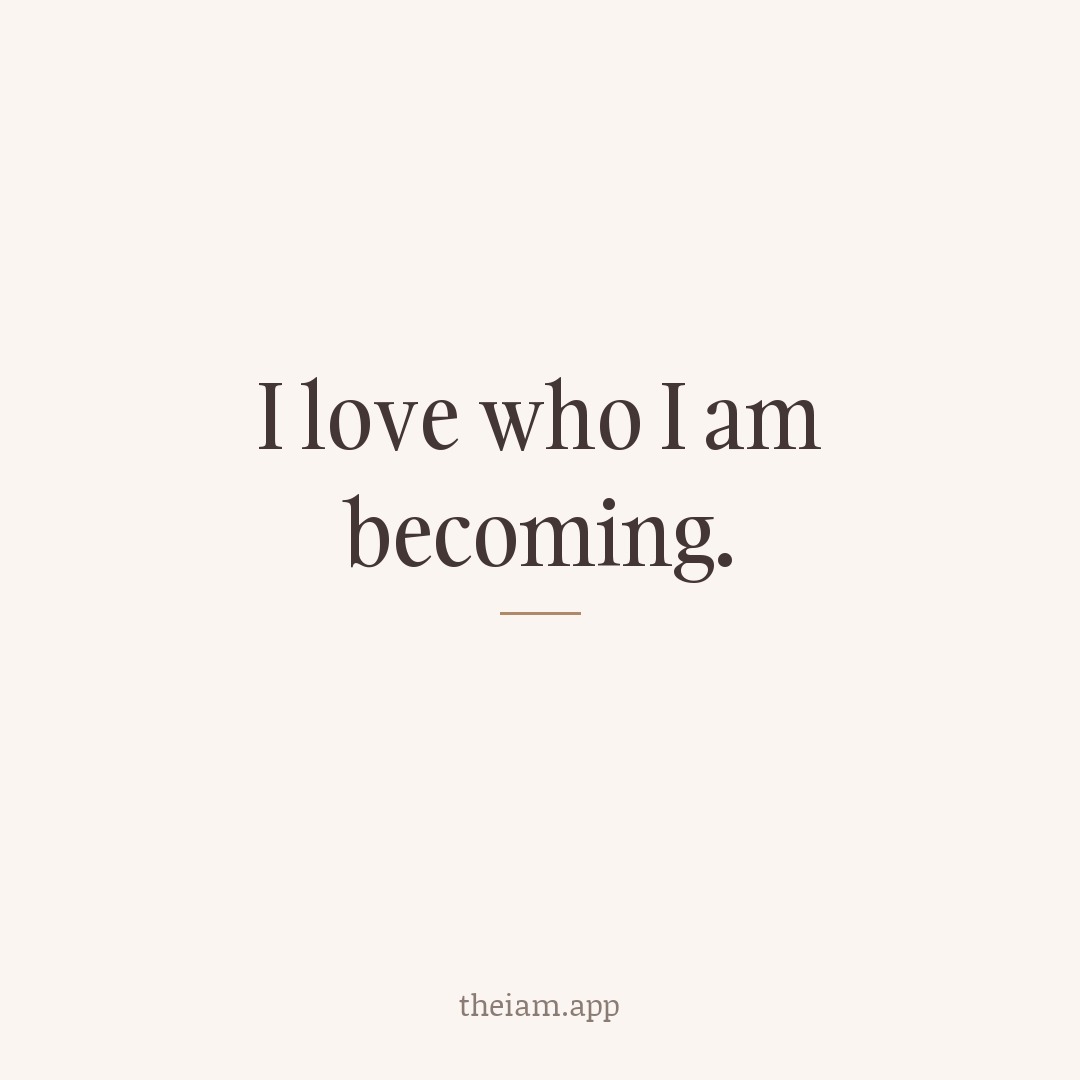 I love who I am becoming.