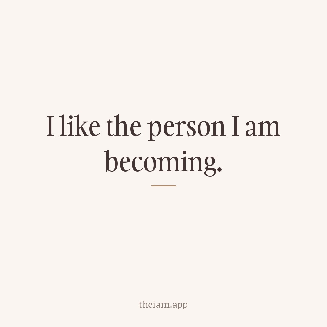 I like the person I am becoming.