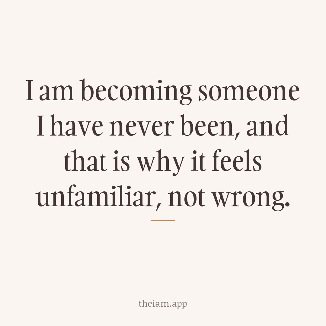 I am becoming someone I have never been, and that is why it feels unfamiliar, not wrong.