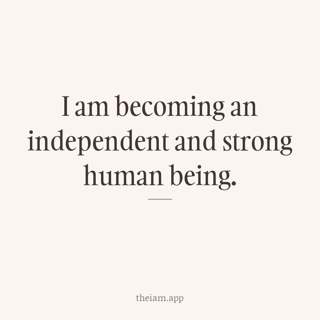 I am becoming an independent and strong human being.