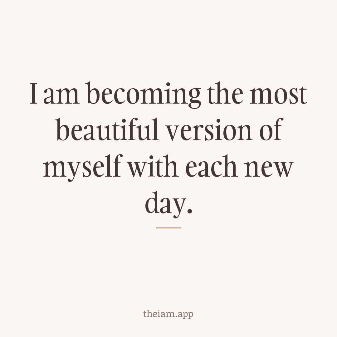 I am becoming the most beautiful version of myself with each new day.