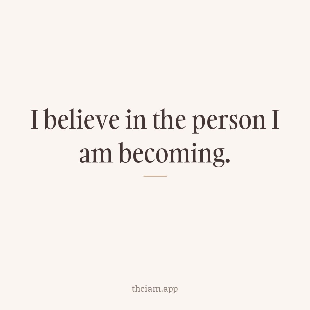 I believe in the person I am becoming.