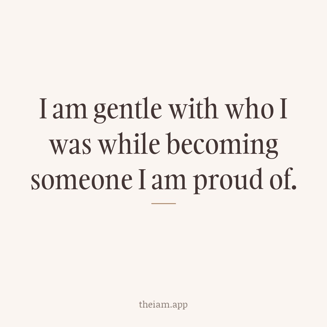 I am gentle with who I was while becoming someone I am proud of.