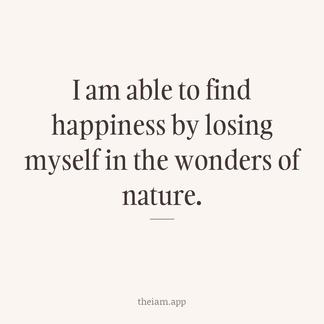 I am able to find happiness by losing myself in the wonders of nature.