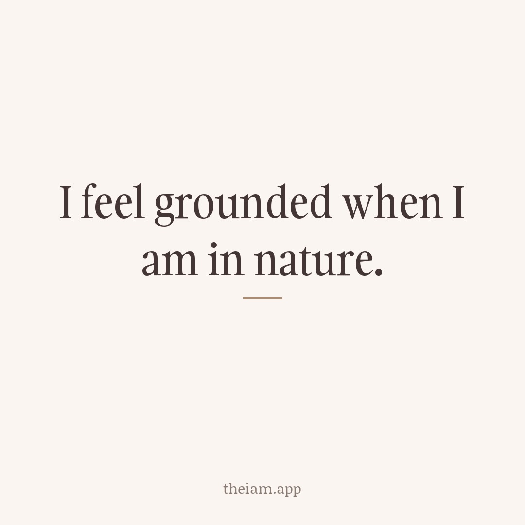 I feel grounded when I am in nature.
