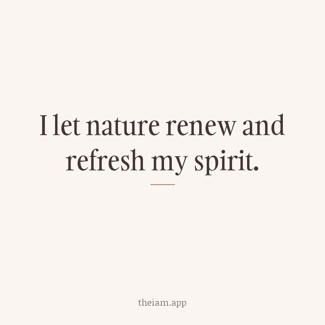 I let nature renew and refresh my spirit.