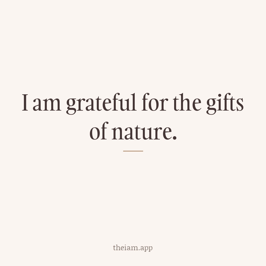 I am grateful for the gifts of nature.