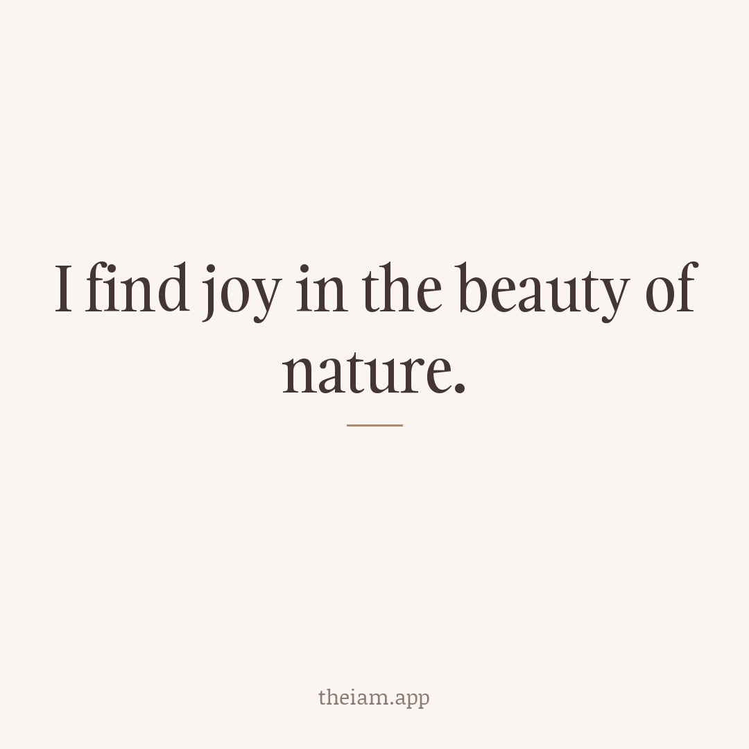I find joy in the beauty of nature.