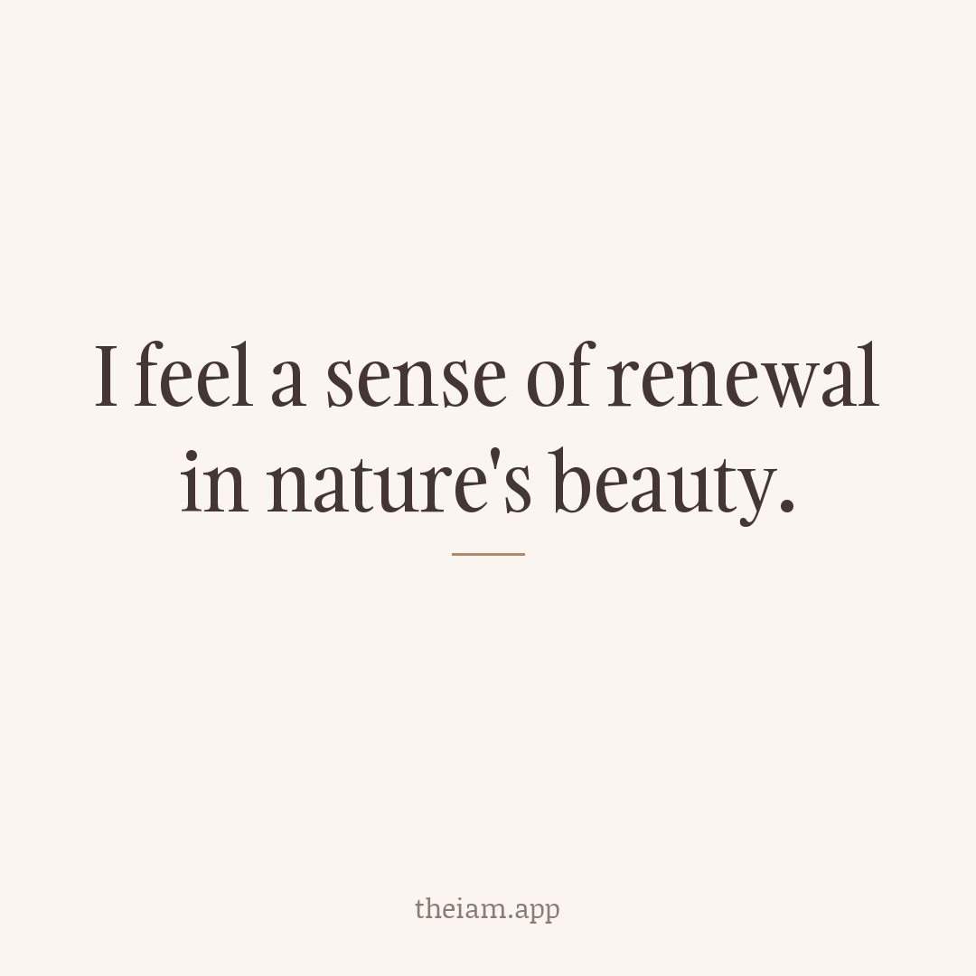 I feel a sense of renewal in nature's beauty.