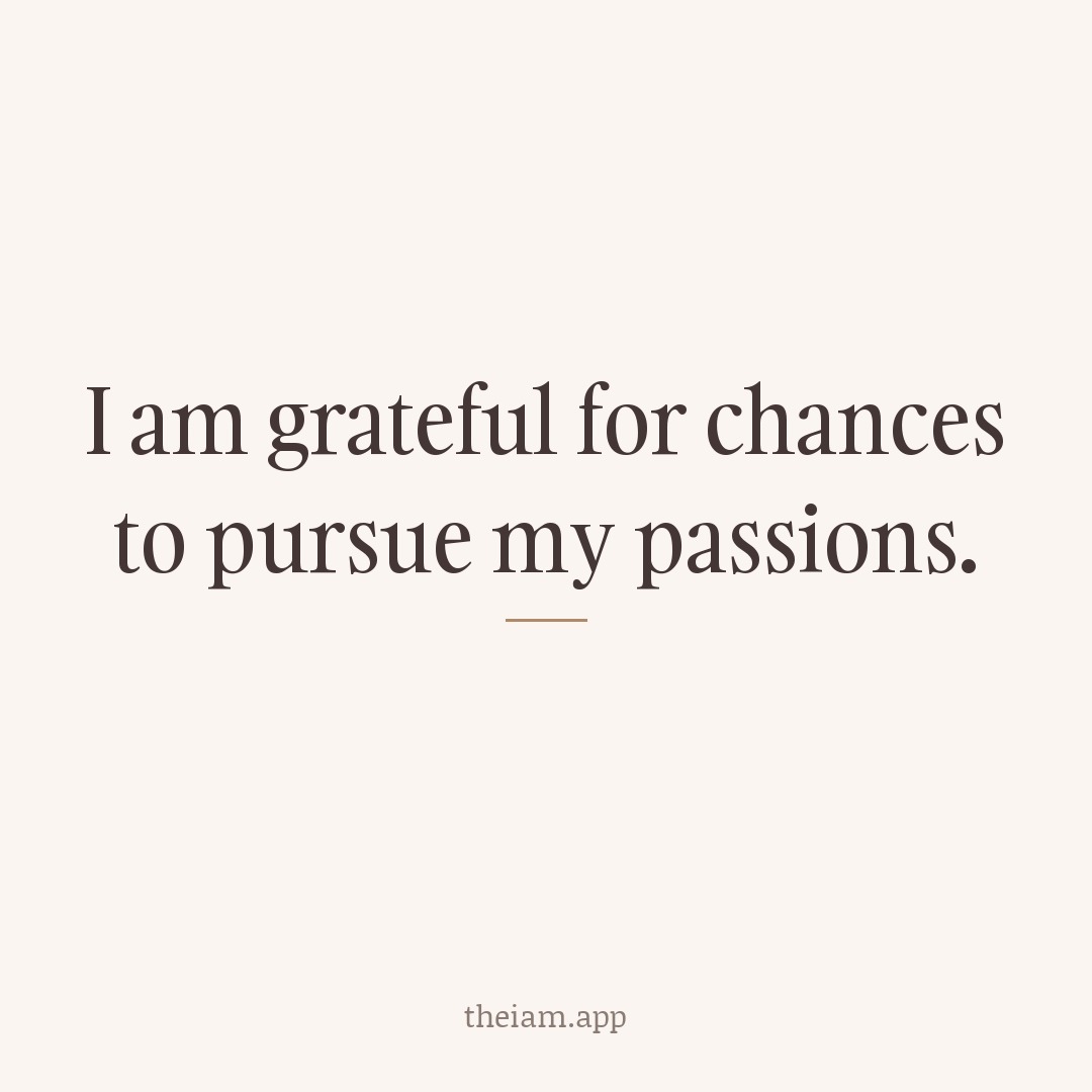 I am grateful for chances to pursue my passions.
