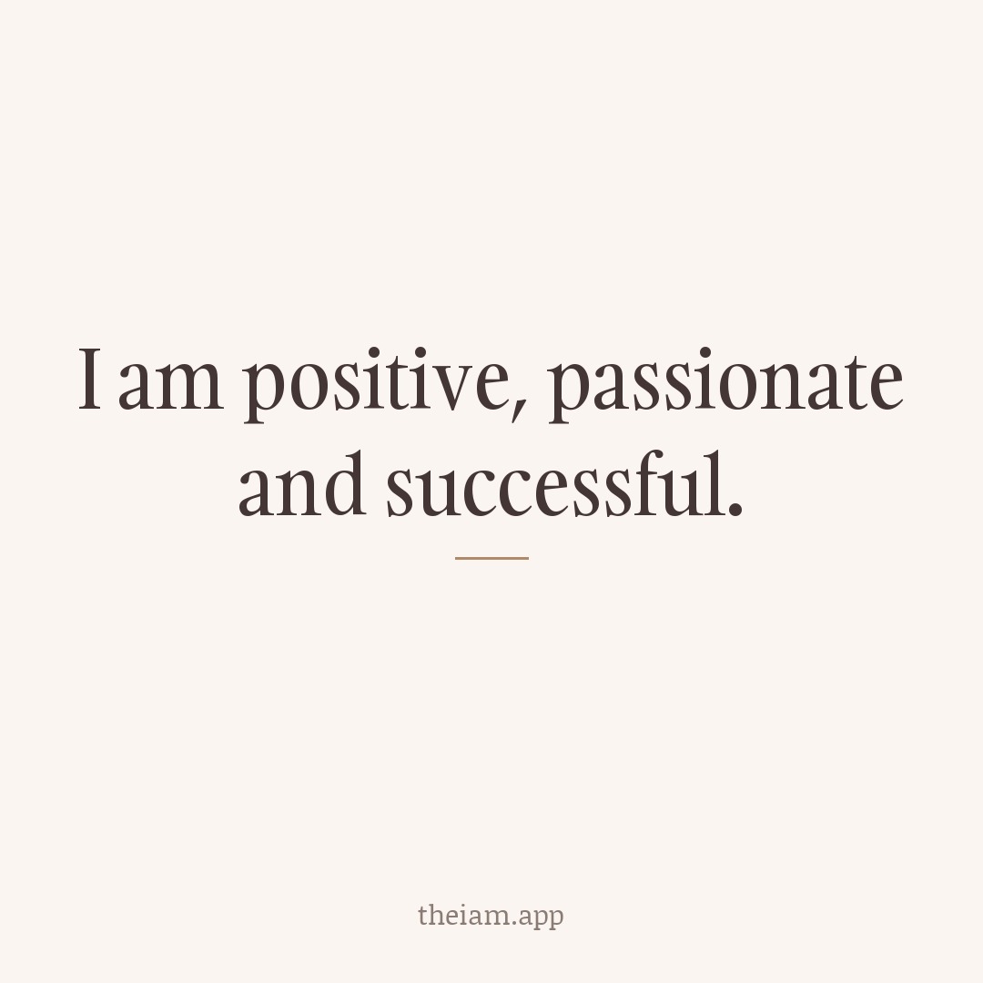 I am positive, passionate and successful.