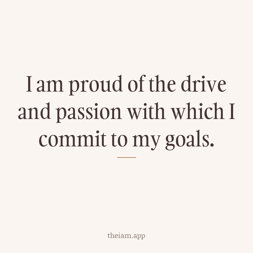 I am proud of the drive and passion with which I commit to my goals.