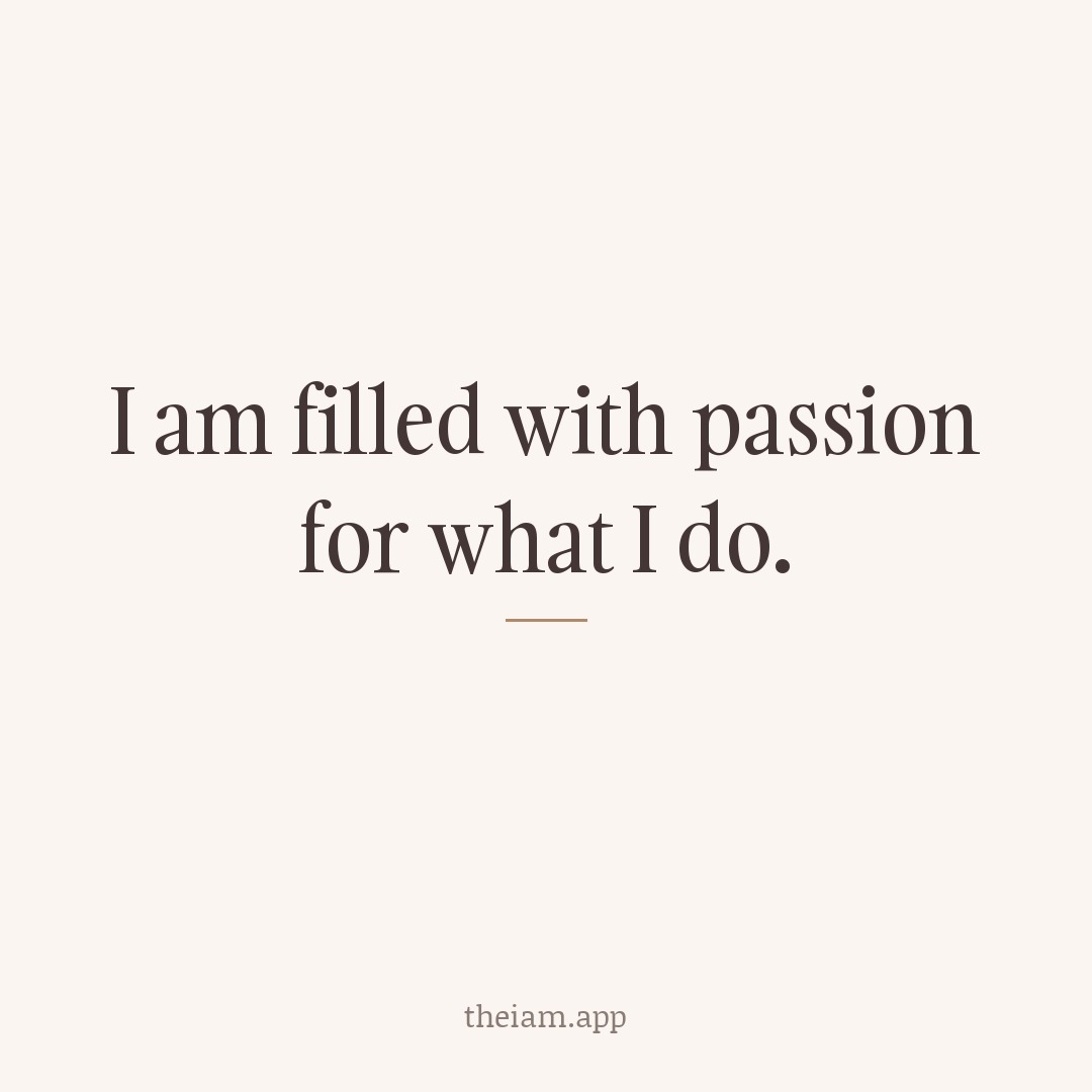 I am filled with passion for what I do.