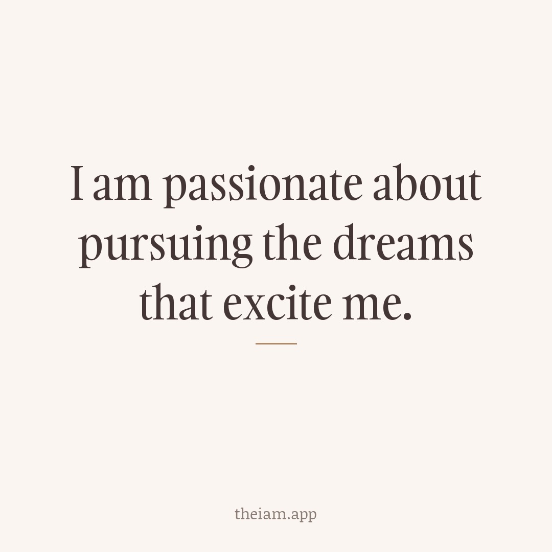 I am passionate about pursuing the dreams that excite me.