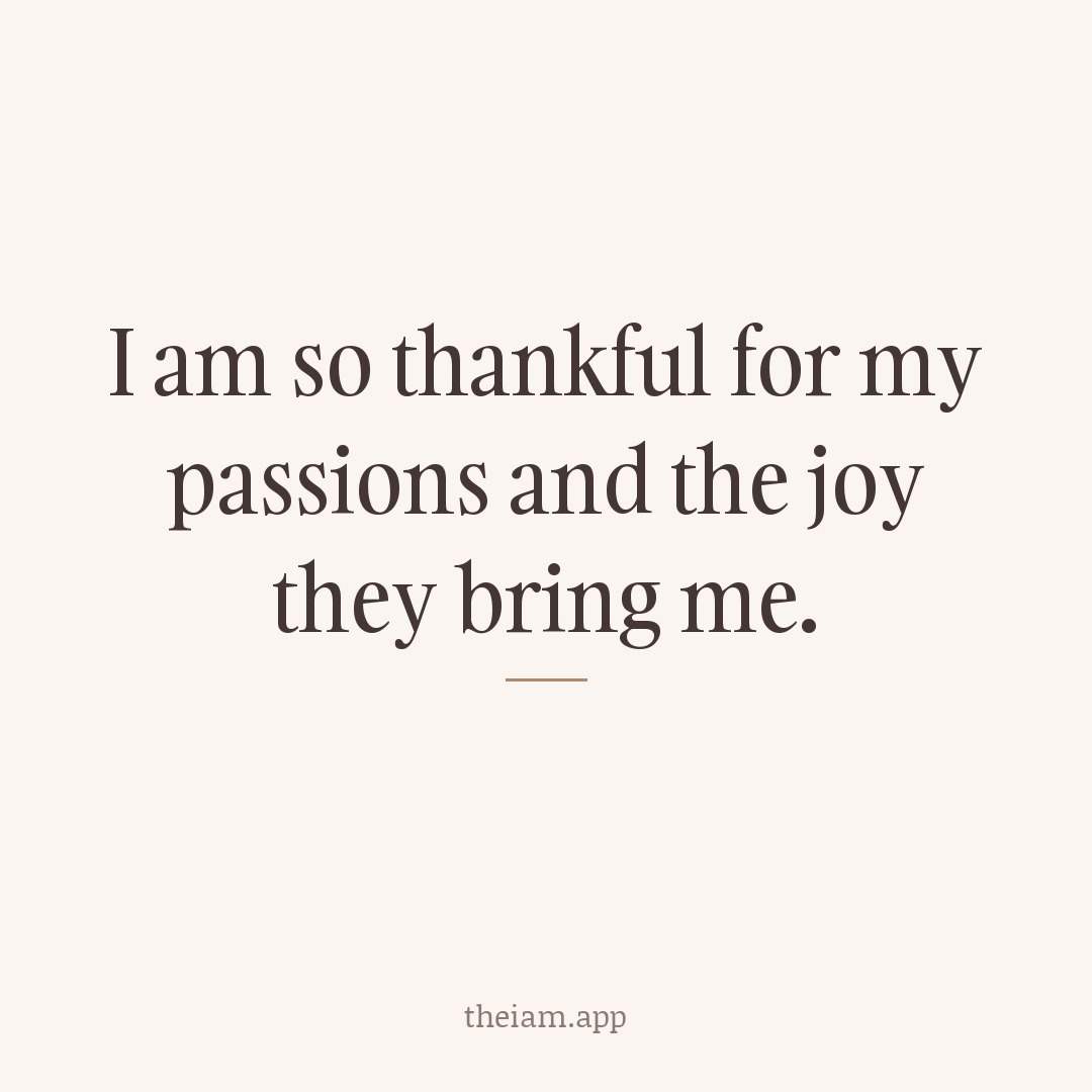 I am so thankful for my passions and the joy they bring me.