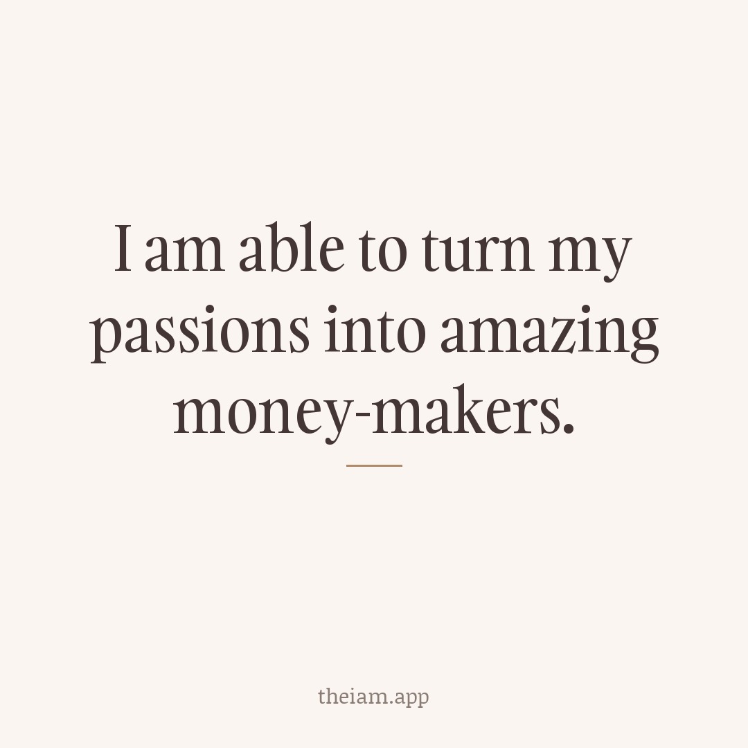 I am able to turn my passions into amazing money-makers.
