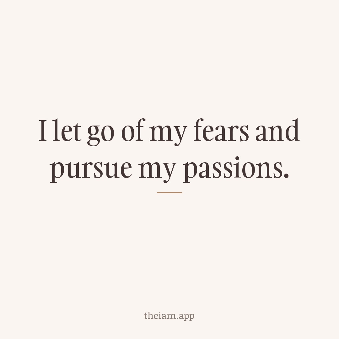 I let go of my fears and pursue my passions.