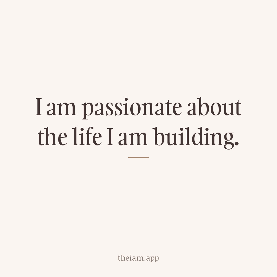 I am passionate about the life I am building.