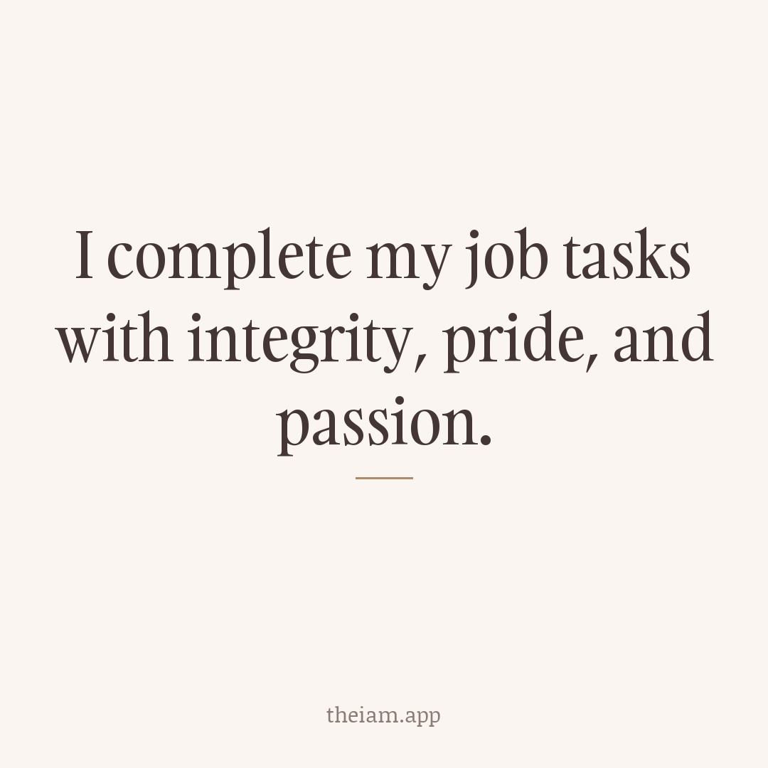 I complete my job tasks with integrity, pride, and passion.