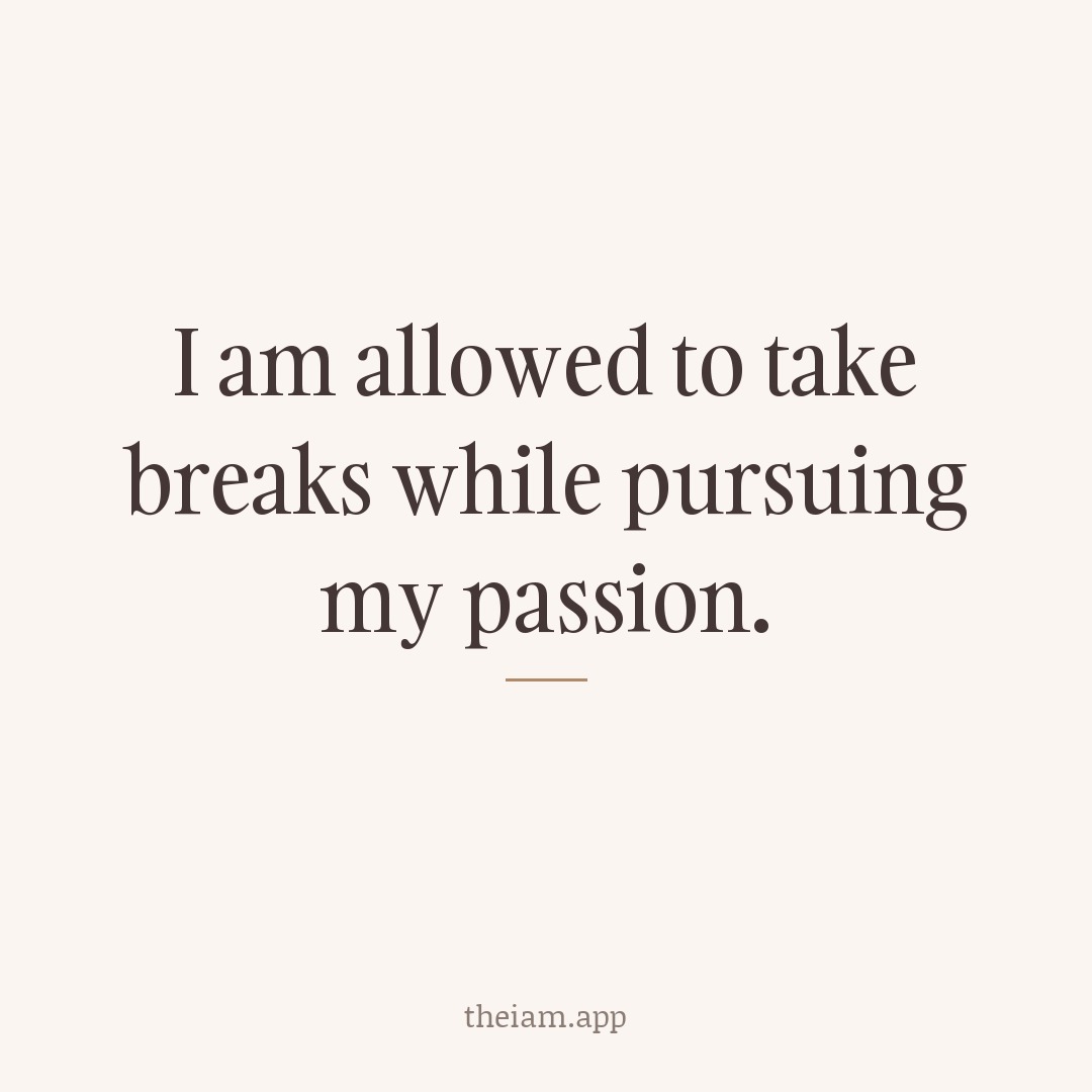 I am allowed to take breaks while pursuing my passion.