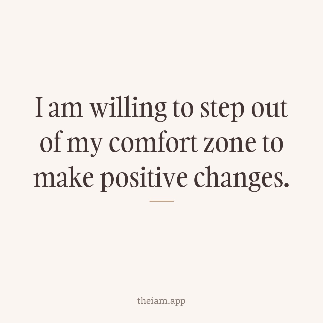 I am willing to step out of my comfort zone to make positive changes.