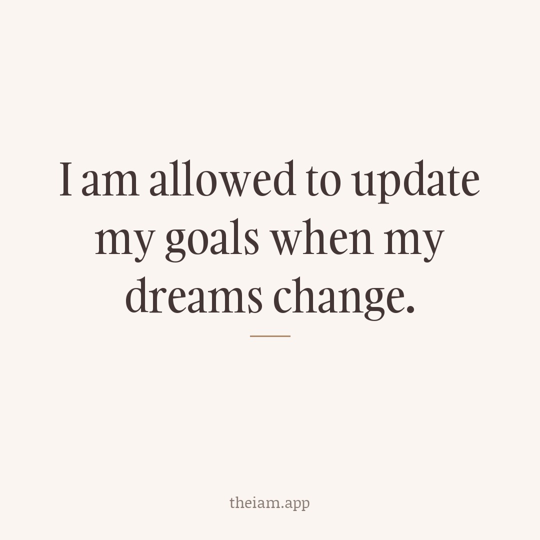 I am allowed to update my goals when my dreams change.