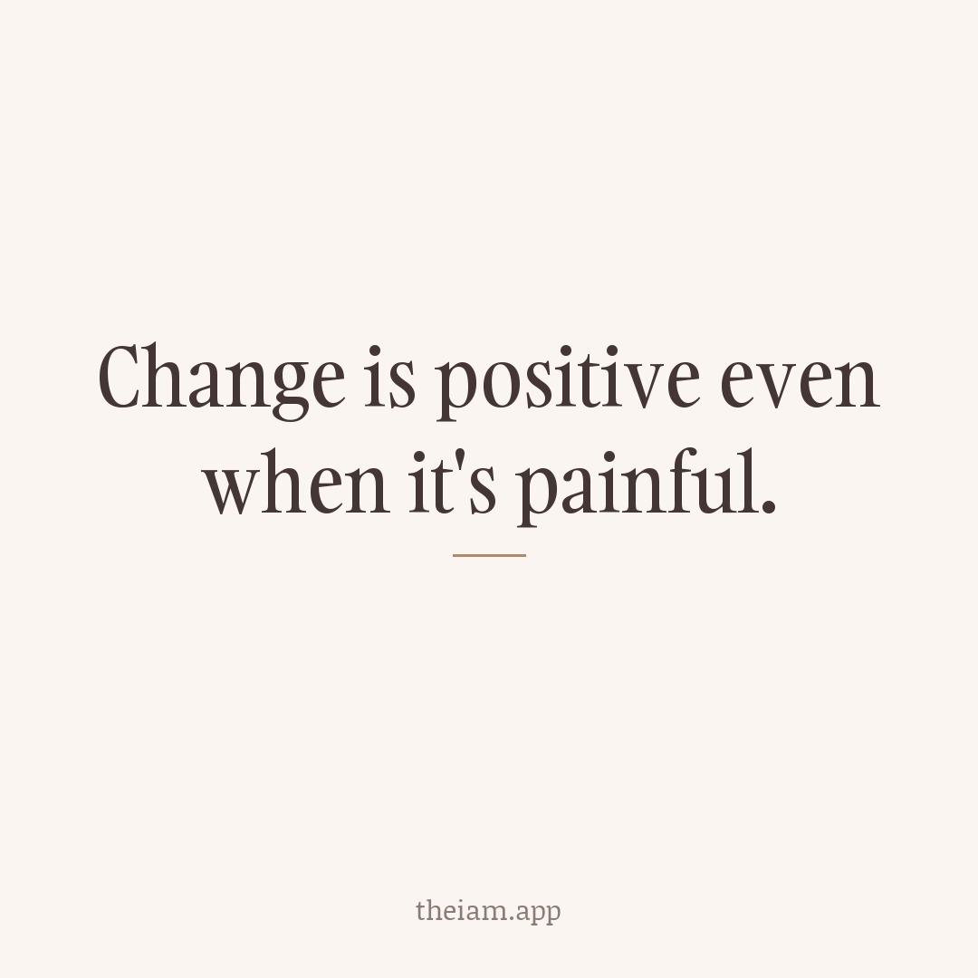 Change is positive even when it's painful.