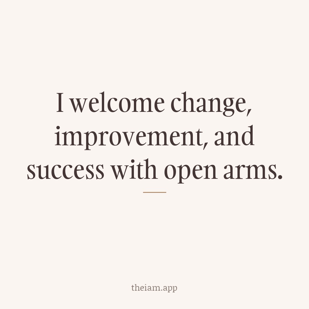 I welcome change, improvement, and success with open arms.