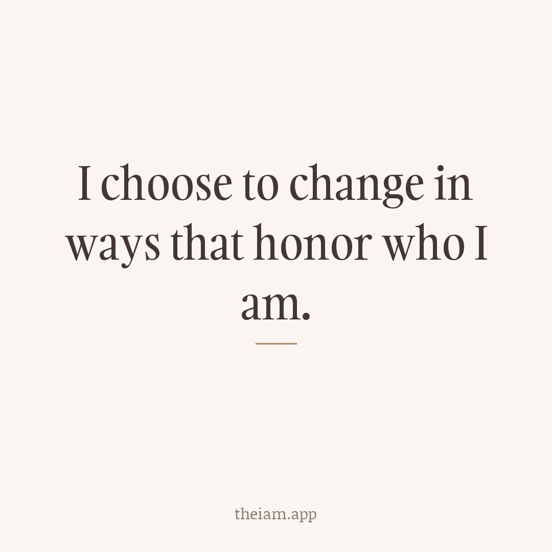 I choose to change in ways that honor who I am.