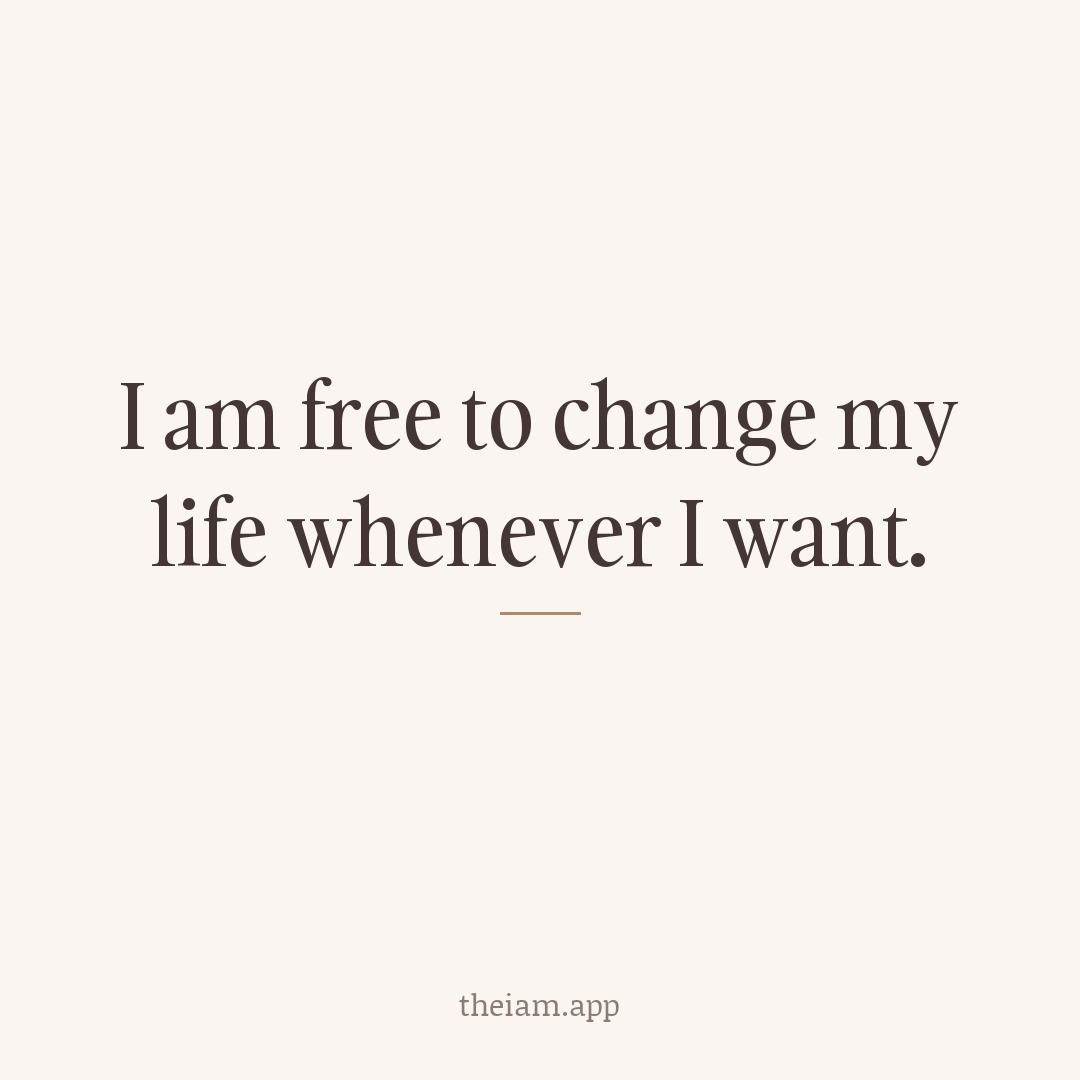 I am free to change my life whenever I want.