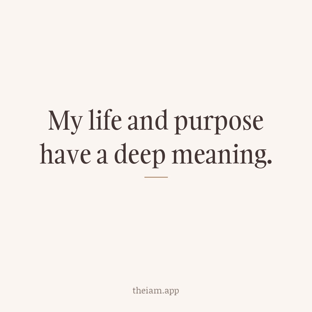 My life and purpose have a deep meaning.