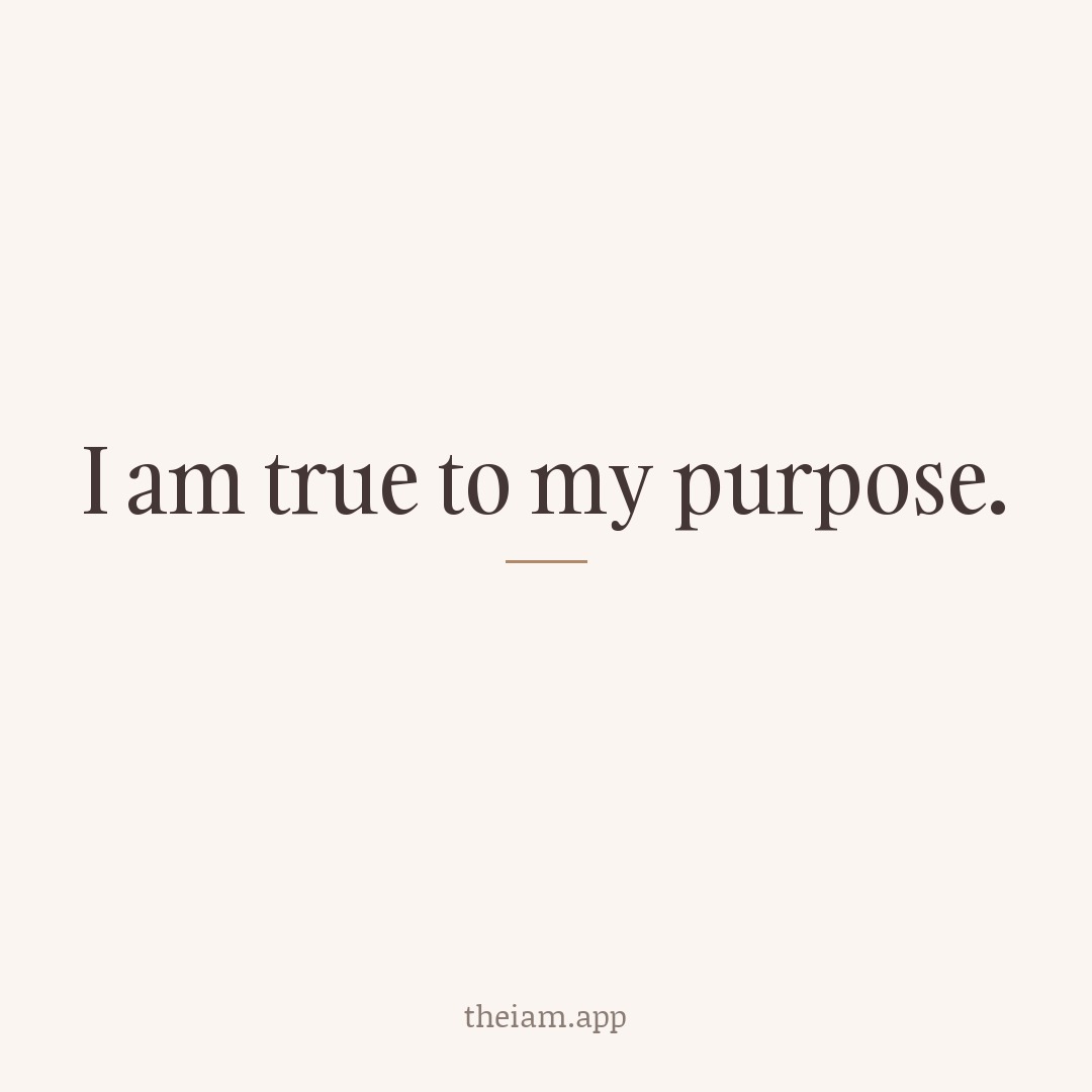 I am true to my purpose.