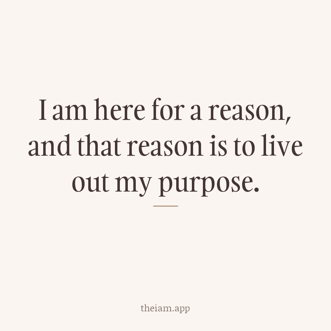 I am here for a reason, and that reason is to live out my purpose.