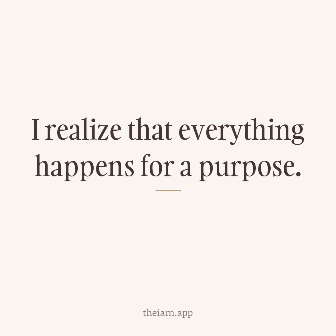 I realize that everything happens for a purpose.