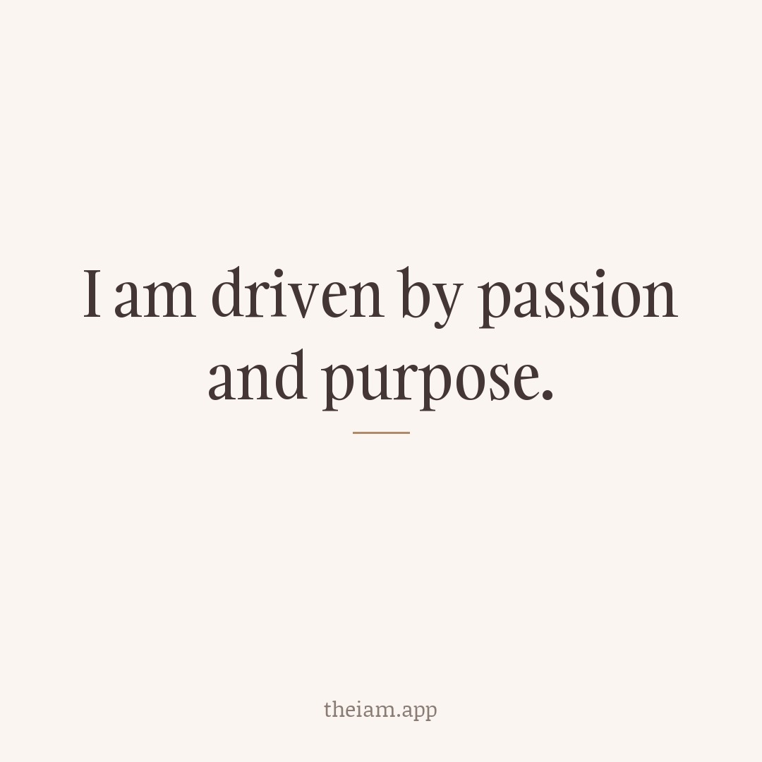 I am driven by passion and purpose.