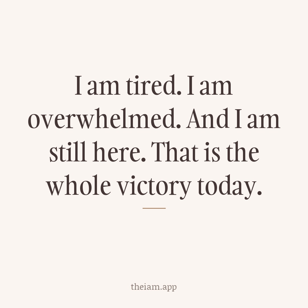I am tired. I am overwhelmed. And I am still here. That is the whole victory today.
