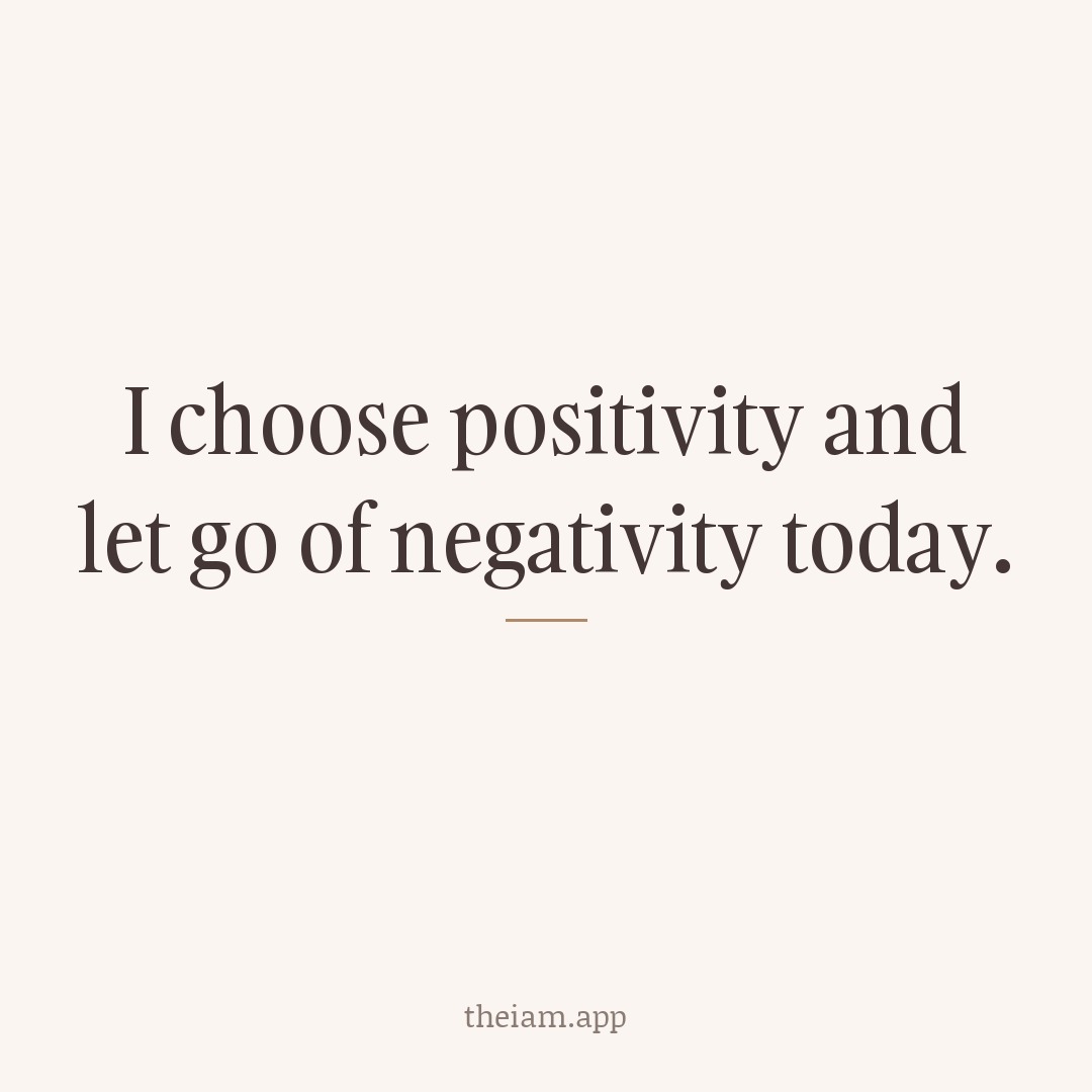 I choose positivity and let go of negativity today.