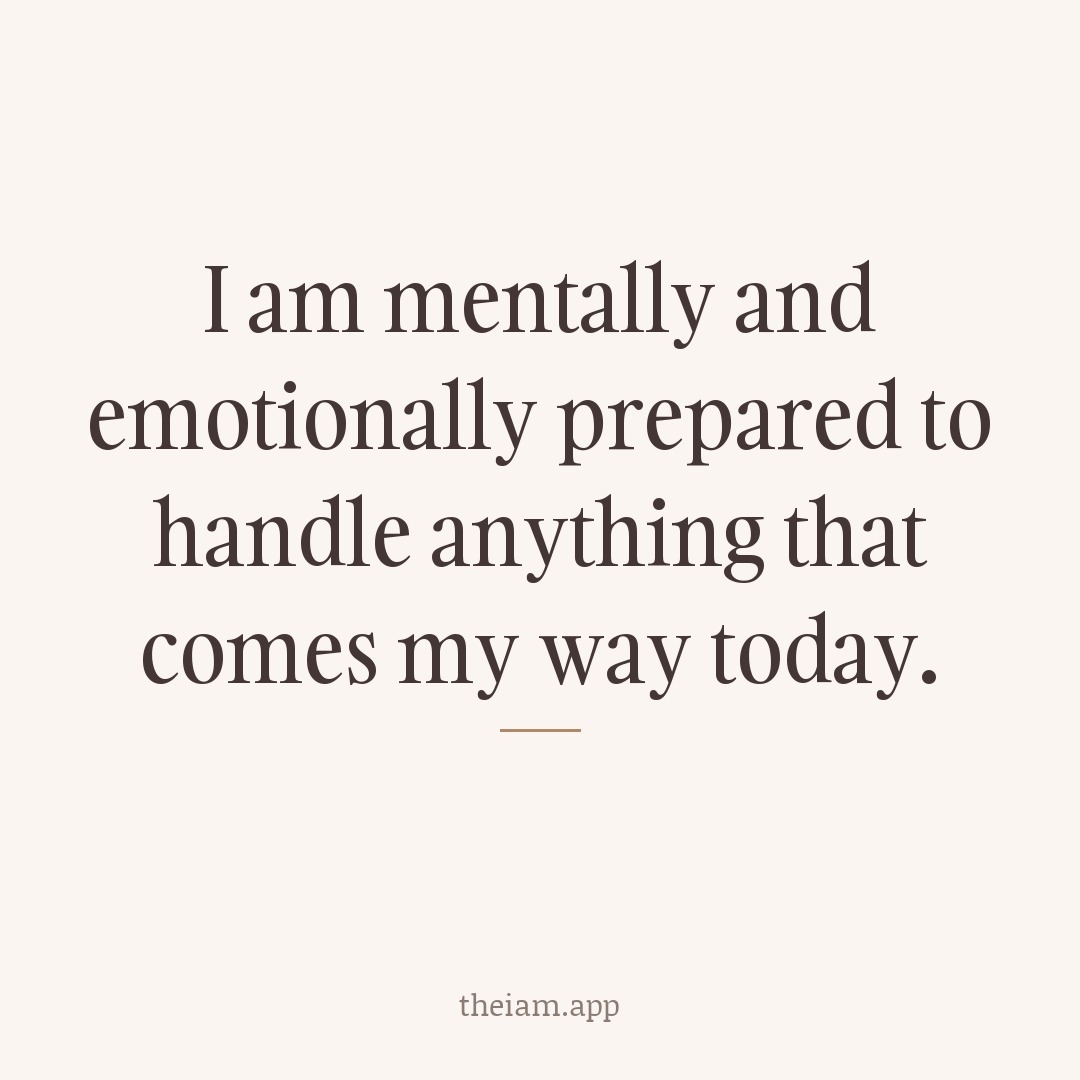 I am mentally and emotionally prepared to handle anything that comes my way today.