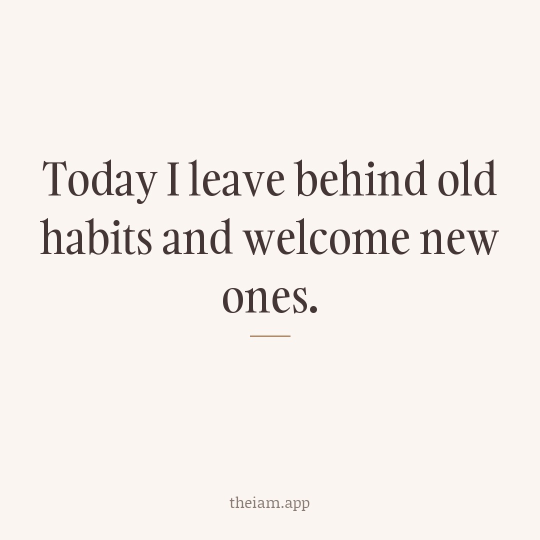 Today I leave behind old habits and welcome new ones.