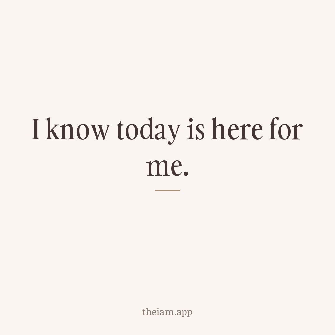 I know today is here for me.