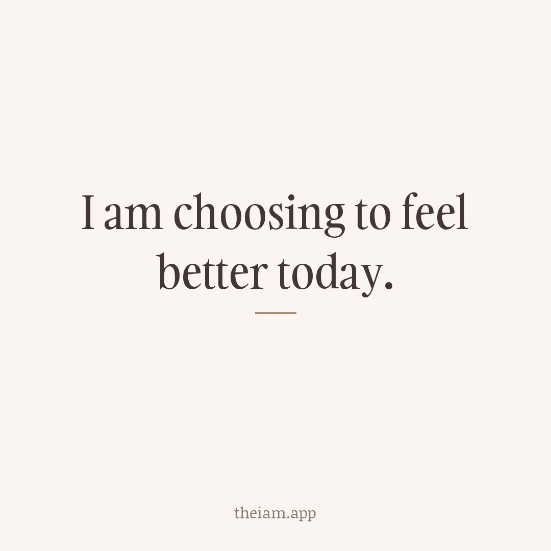 I am choosing to feel better today.