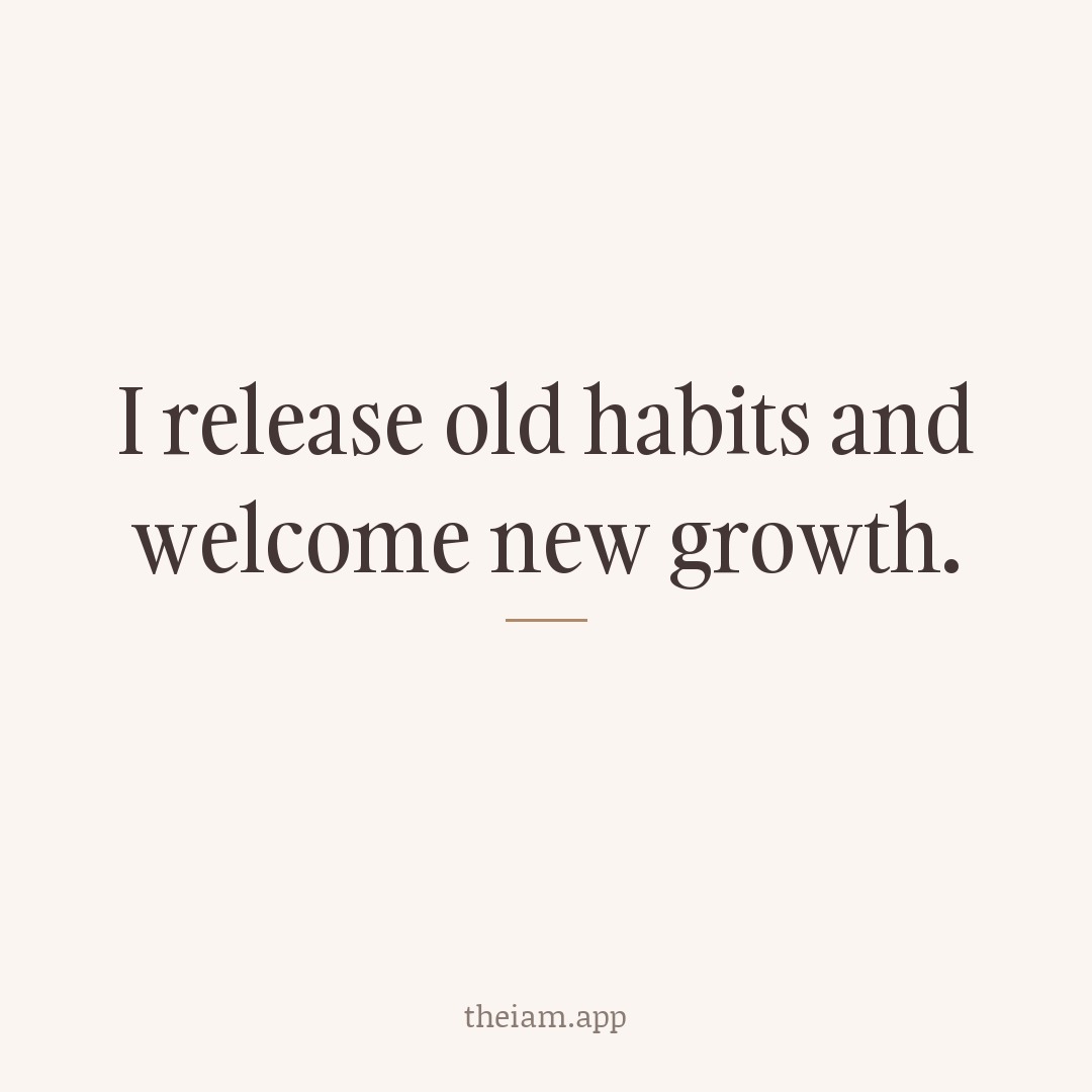 I release old habits and welcome new growth.